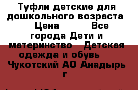 Туфли детские для дошкольного возраста.  › Цена ­ 800 - Все города Дети и материнство » Детская одежда и обувь   . Чукотский АО,Анадырь г.